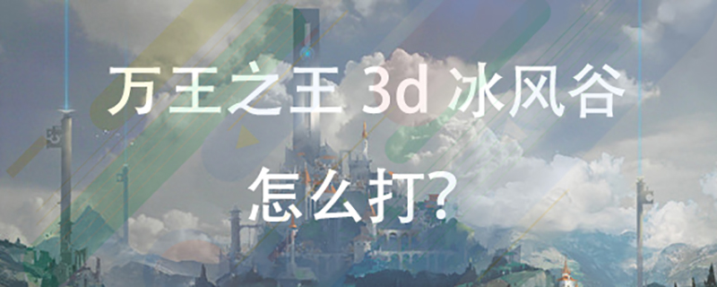 万王之王3d冰风谷怎么打？